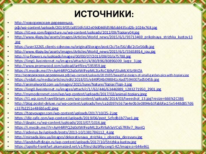 ИСТОЧНИКИ:http://новорижская-деревенька.рф/wp-content/uploads/2019/05/a8556fc582e09d046fd59b5dd435cd2b-1024x768.jpghttps://i0.wp.com/bigpicture.ru/wp-content/uploads/2012/09/Topiary04.jpghttp://www.4lapy.by/assets/images/Articles/World_news/2015/6/1/93713469_prikolnaya_strizhka_kustov13.jpghttps://user32265.clients-cdnnow.ru/originalStorage/post/2c/5e/56/db/2c5e56db.jpghttp://www.4lapy.by/assets/images/Articles/World_news/2015/6/1/55658914_iou.jpghttp://ru-flowers.ru/uploads/images/00/00/07/2013/09/03/a75788.jpghttps://img1.liveinternet.ru/images/attach/c/4/80/896/80896009_large_3.jpghttp://www.promwood.com/upload/artfiles/595959.jpghttps://i.mycdn.me/i?r=AyH4iRPQ2q0otWIFepML2LxRcC8j9yFj5IuMLXISz9iVZAhttp://новорижская-деревенька.рф/wp-content/uploads/2019/05/beautiful-design-of-small-garden-pics-with-topiary.jpghttps://vidall.ru/media/articles/edit/2018/05/e849f04b098841c4ad7594007ad5045b.jpghttp://animalworld.com.ua/images/2015/June/Nature/Topiar/Topi-3.jpghttps://img0.liveinternet.ru/images/attach/c/1//63/446/63446989_1283271950_2901.jpghttp://mymodernmet.com/wp/wp-content/uploads/2017/02/animal-topiary.jpeghttps://i1.wp.com/travelibrium.com/wp-content/uploads/2014/03/tweechol_13.jpg?resize=666%2C386http://blog.postel-deluxe.ru/wp-content/uploads/hm/ca2d397e567ae4e0b3e0894eb3fabbfac15e5448d857d6c337b2251e486b5ad2.jpeghttps://topvoyager.com/wp-content/uploads/2017/10/25-2.jpghttps://diz-cafe.com/wp-content/uploads/2019/06/post_5cfcdb1b77ae1.jpghttp://daypic.ru/wp-content/uploads/2013/07/1016.jpghttps://i.mycdn.me/i?r=AyH4iRPQ2q0otWIFepML2LxRVluhSyVCq57Rlhr7_9qeiQhttp://siderius.by/uploads/posts/2013-10/1381786112_4.jpghttp://mirsada.kiev.ua/images/dekorativnaya_strizhka_i_obrezka_derevyev.jpghttp://landshaftdizajn.ru/wp-content/uploads/2017/10/Strizhka-kustov.jpghttps://apollo-frankfurt.akamaized.net/v1/files/dszbf6ycxng5-KZ/image;s=644x461