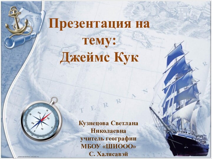 Презентация на тему: Джеймс КукКузнецова Светлана Николаевнаучитель географииМБОУ «ШИООО»С. Халясавэй