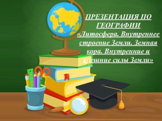 Презентация по географии Литосфера. Внутреннее строение Земли. Земная кора. Внутренние и внешние силы Земли.