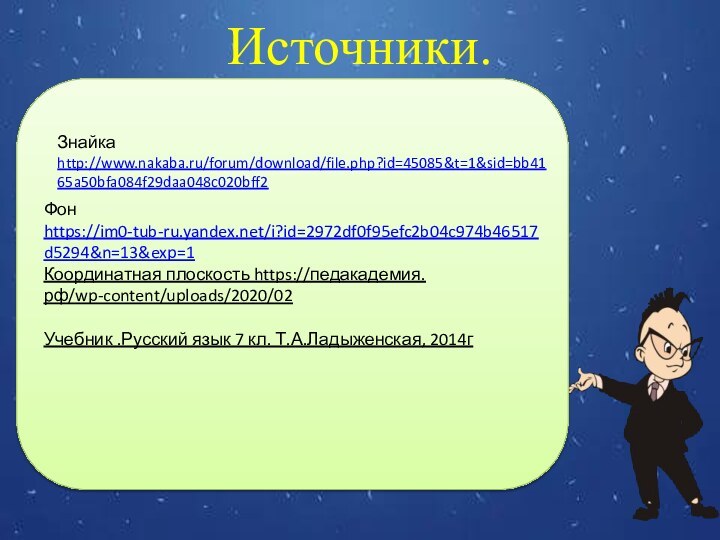 Источники.Фон https://im0-tub-ru.yandex.net/i?id=2972df0f95efc2b04c974b46517d5294&n=13&exp=1Координатная плоскость https://педакадемия.рф/wp-content/uploads/2020/02Учебник .Русский язык 7 кл. Т.А.Ладыженская, 2014г Знайка http://www.nakaba.ru/forum/download/file.php?id=45085&t=1&sid=bb4165a50bfa084f29daa048c020bff2