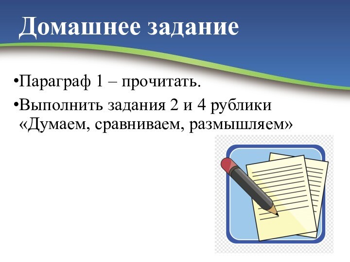 Домашнее задание Параграф 1 – прочитать. Выполнить задания 2 и 4 рублики «Думаем, сравниваем, размышляем»