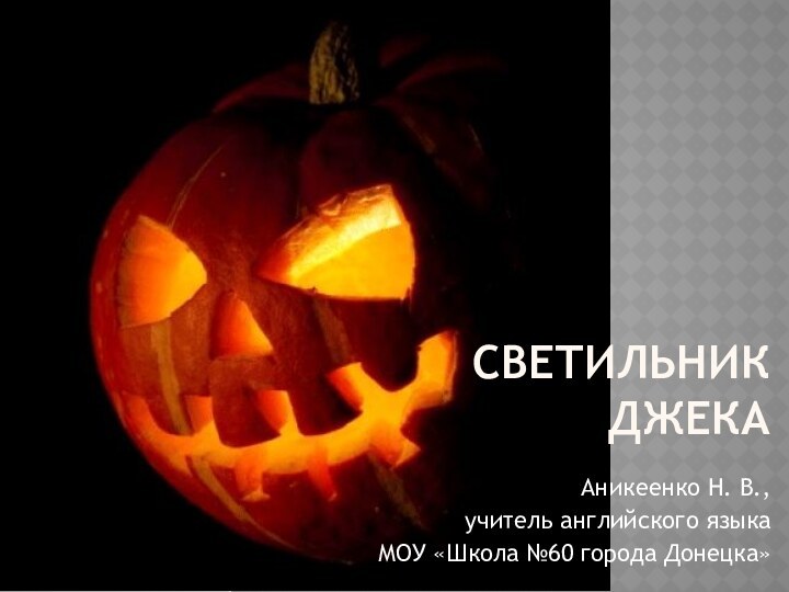 СВЕТИЛЬНИК ДЖЕКААникеенко Н. В.,учитель английского языкаМОУ «Школа №60 города Донецка»