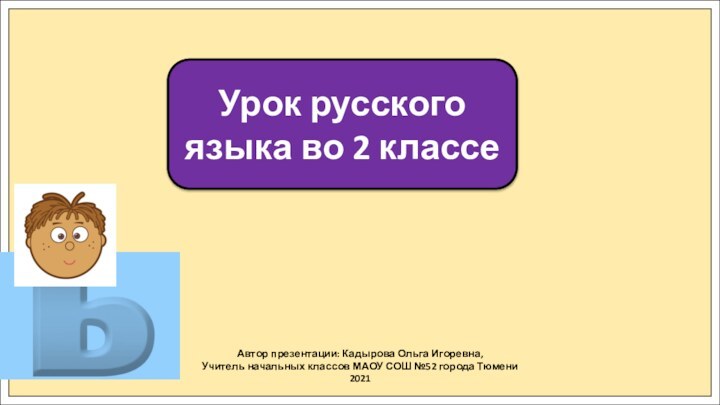 Автор презентации: Кадырова Ольга Игоревна,Учитель начальных классов МАОУ СОШ №52 города Тюмени2021Урок