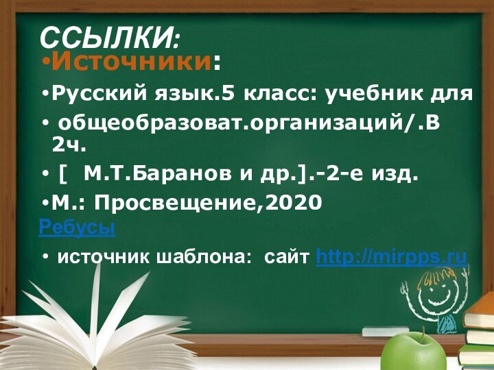 ССЫЛКИ: Источники:Русский язык.5 класс: учебник для общеобразоват.организаций/.В 2ч. [  М.Т.Баранов и др.].-2-е изд.М.: Просвещение,2020Ребусы источник шаблона: сайт http://mirpps.ru