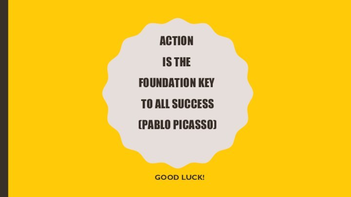 Action  is the  foundation key  to all success  (pablo picasso)Good luck!
