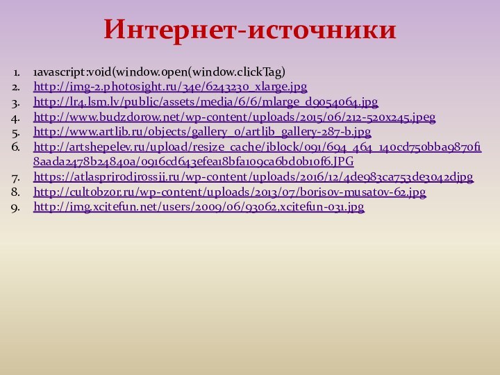 Интернет-источники1avascript:void(window.open(window.clickTag)http://img-2.photosight.ru/34e/6243230_xlarge.jpghttp://lr4.lsm.lv/public/assets/media/6/6/mlarge_d9054064.jpghttp://www.budzdorow.net/wp-content/uploads/2015/06/212-520x245.jpeghttp://www.artlib.ru/objects/gallery_0/artlib_gallery-287-b.jpghttp://artshepelev.ru/upload/resize_cache/iblock/091/694_464_140cd750bba9870f18aada2478b24840a/0916cd643efea18bfa109ca6bd0b10f6.JPGhttps://atlasprirodirossii.ru/wp-content/uploads/2016/12/4de983ca753de3042djpghttp://cultobzor.ru/wp-content/uploads/2013/07/borisov-musatov-62.jpghttp://img.xcitefun.net/users/2009/06/93062,xcitefun-031.jpg