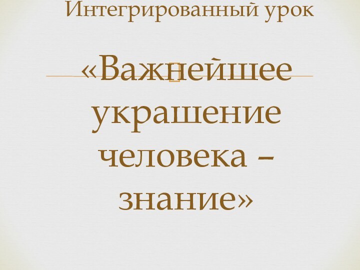 Интегрированный урок «Важнейшее украшение человека – знание»