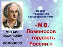 Проект по созданию кроссворда по теме М.В. Ломоносов - гордость России!