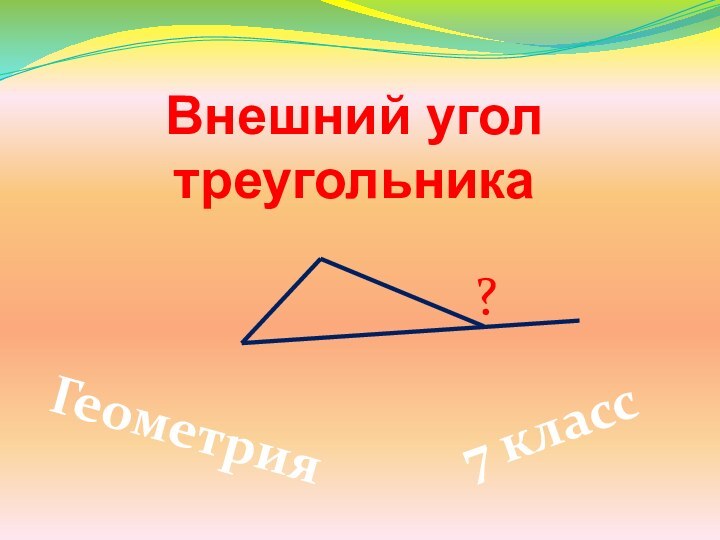 Внешний угол треугольникаГеометрия7 класс?