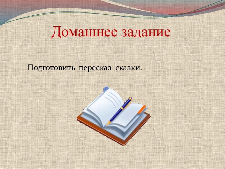 Домашнее задание    Подготовить пересказ сказки.