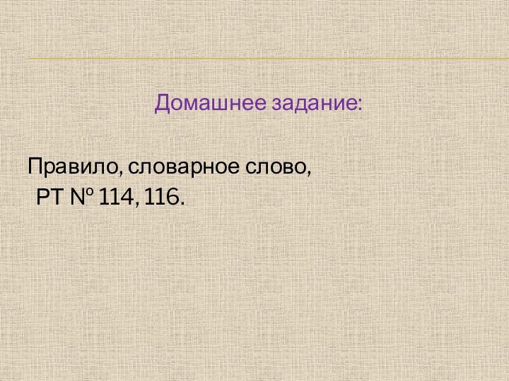 Домашнее задание: Правило, словарное слово,  РТ № 114, 116.