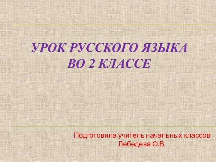 Урок русского языка во 2 классе Подготовила учитель начальных классов Лебедева О.В.