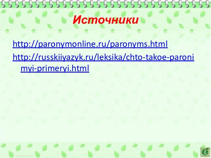 Источникиhttp://paronymonline.ru/paronyms.htmlhttp://russkiiyazyk.ru/leksika/chto-takoe-paronimyi-primeryi.html