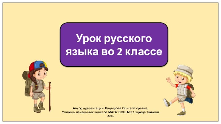 Автор презентации: Кадырова Ольга Игоревна,Учитель начальных классов МАОУ СОШ №52 города Тюмени2021Урок