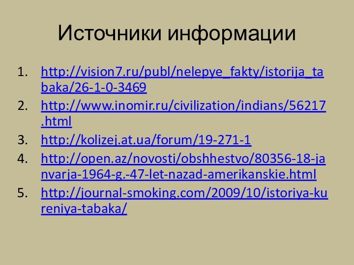 Источники информацииhttp://vision7.ru/publ/nelepye_fakty/istorija_tabaka/26-1-0-3469http://www.inomir.ru/civilization/indians/56217.htmlhttp://kolizej.at.ua/forum/19-271-1http://open.az/novosti/obshhestvo/80356-18-janvarja-1964-g.-47-let-nazad-amerikanskie.htmlhttp://journal-smoking.com/2009/10/istoriya-kureniya-tabaka/