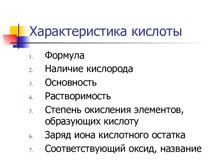 Характеристика кислотыФормулаНаличие кислородаОсновностьРастворимостьСтепень окисления элементов, образующих кислотуЗаряд иона кислотного остаткаСоответствующий оксид, название