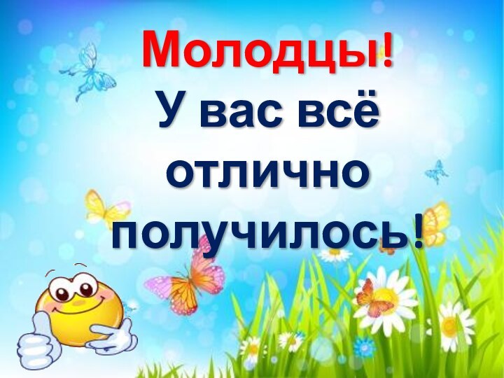 Молодцы!У вас всё отлично получилось!