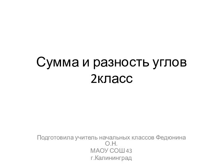 Сумма и разность углов 2классПодготовила учитель начальных классов Федюнина О.Н.МАОУ СОШ 43г.Калининград