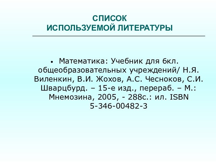 СПИСОК  ИСПОЛЬЗУЕМОЙ ЛИТЕРАТУРЫМатематика: Учебник для 6кл. общеобразовательных учреждений/ Н.Я. Виленкин, В.И.