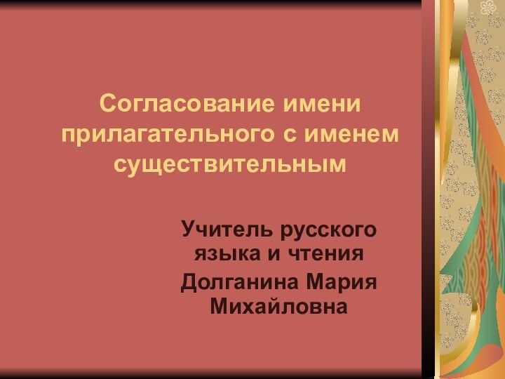 Согласование имени прилагательного с именем существительнымУчитель русского языка и чтения Долганина Мария Михайловна