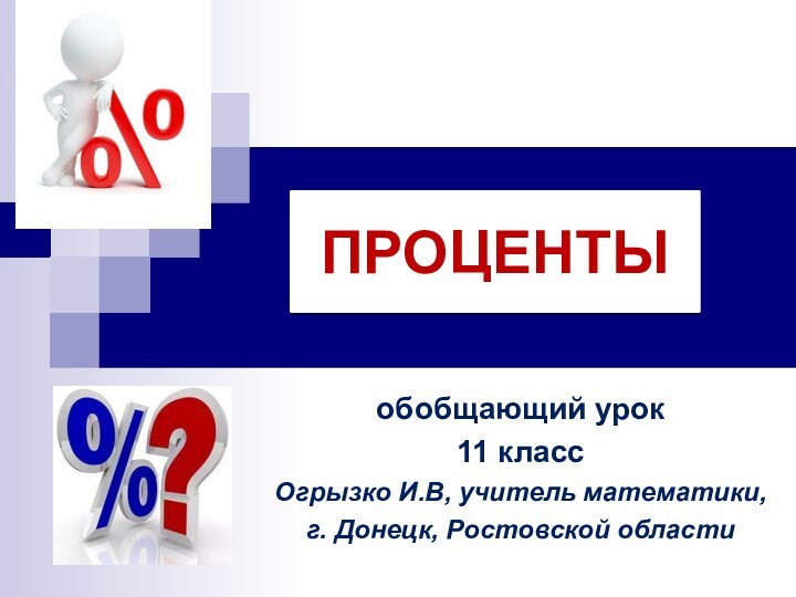 ПРОЦЕНТЫобобщающий урок11 классОгрызко И.В, учитель математики,г. Донецк, Ростовской области