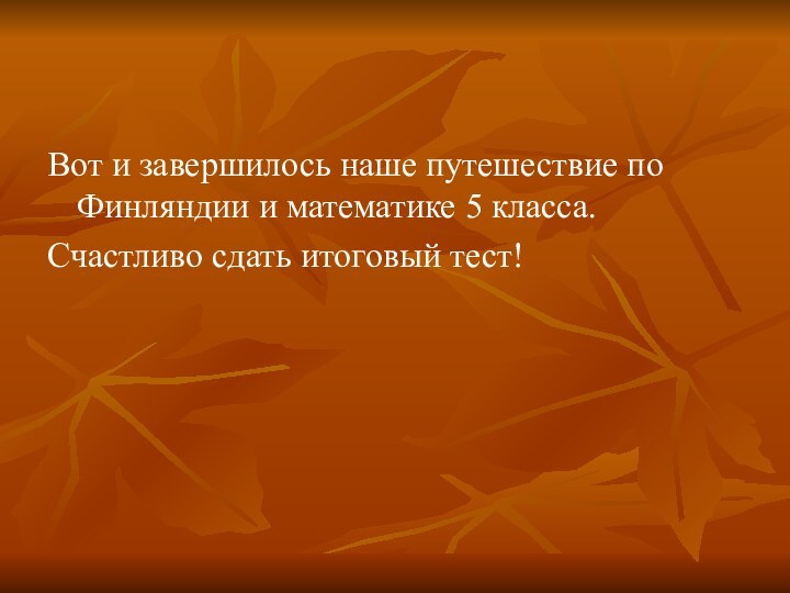 Вот и завершилось наше путешествие по Финляндии и математике 5 класса. Счастливо сдать итоговый тест!