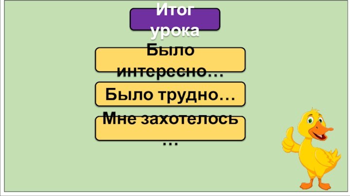 Было интересно…Итог урокаБыло трудно…Мне захотелось …