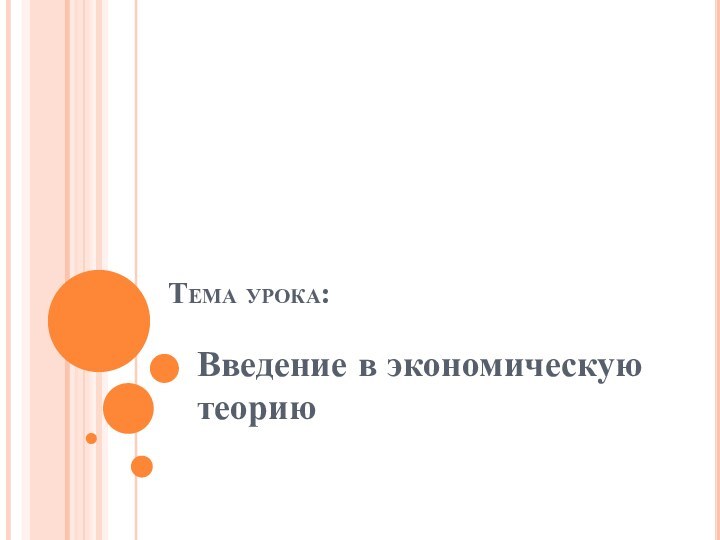 Тема урока:Введение в экономическую теорию