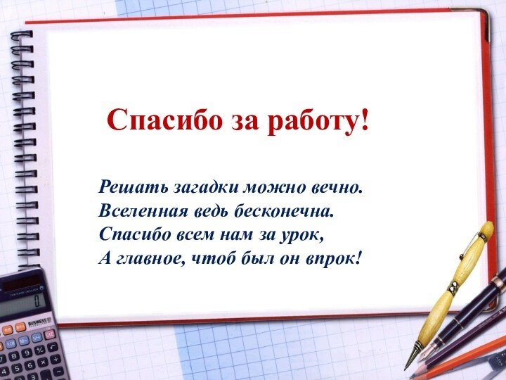 Спасибо за работу!  Решать загадки можно вечно. Вселенная ведь бесконечна.