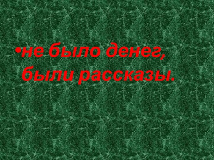 не было денег, были рассказы.