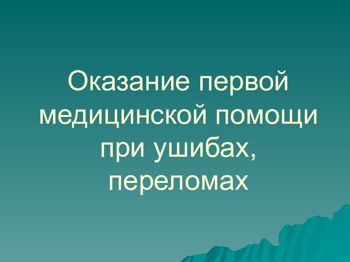 Оказание первой медицинской помощи при ушибах, переломах