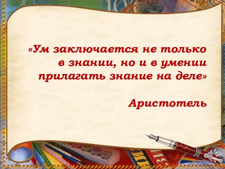 «Ум заключается не только в знании, но и в умении прилагать знание на деле»  Аристотель