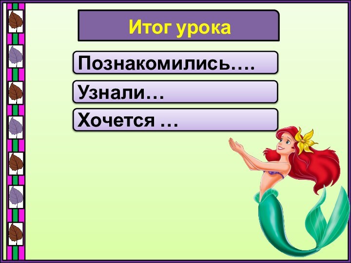 Итог урокаПознакомились….Узнали…Хочется …