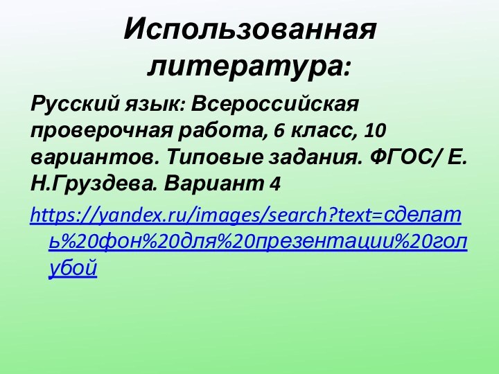 Использованная литература:Русский язык: Всероссийская проверочная работа, 6 класс, 10 вариантов. Типовые задания. ФГОС/ Е.Н.Груздева. Вариант 4https://yandex.ru/images/search?text=сделать%20фон%20для%20презентации%20голубой