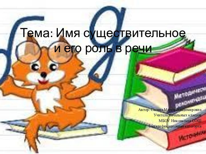 Тема: Имя существительное и его роль в речиАвтор: Сасина Мария ВладимировнаУчитель начальных