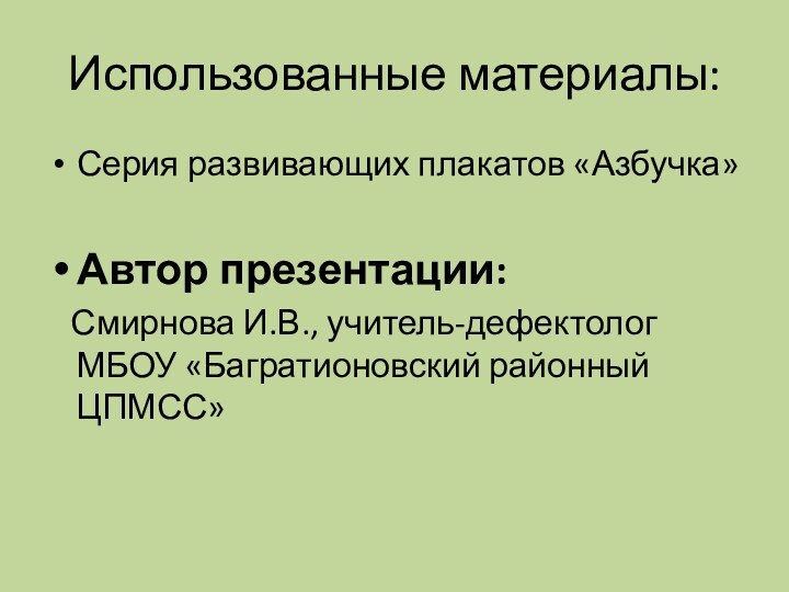 Использованные материалы:Серия развивающих плакатов «Азбучка»Автор презентации:  Смирнова И.В., учитель-дефектолог МБОУ «Багратионовский районный ЦПМСС»