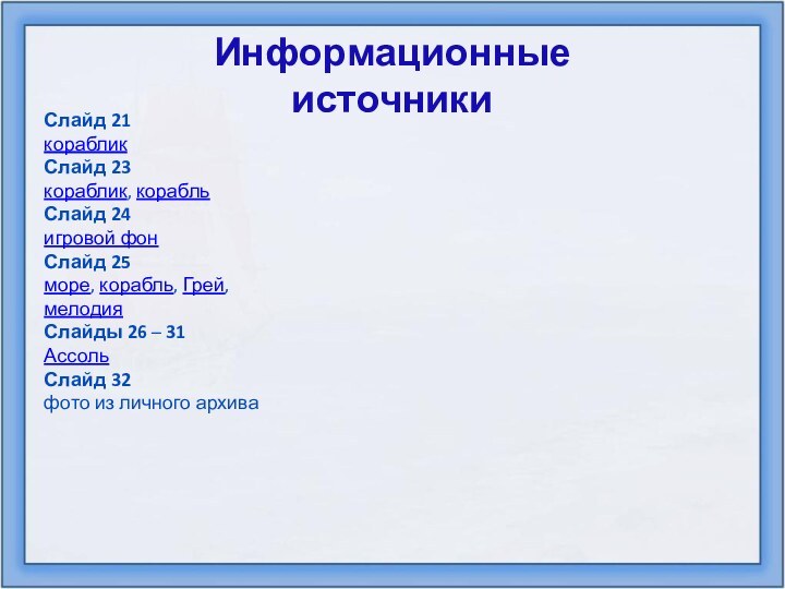 Информационные источникиСлайд 21корабликСлайд 23кораблик, корабльСлайд 24игровой фонСлайд 25море, корабль, Грей, мелодияСлайды 26