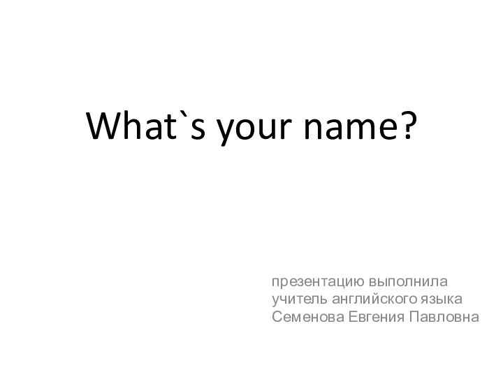 What`s your name?презентацию выполнилаучитель английского языкаСеменова Евгения Павловна