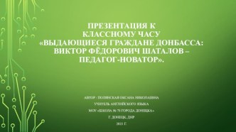 Классный час Выдающиеся граждане Донбасса: Виктор Фёдорович Шаталов - педагог-новатор.