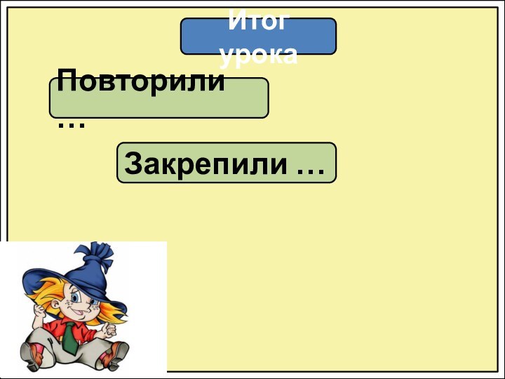 Итог урокаПовторили …Закрепили …