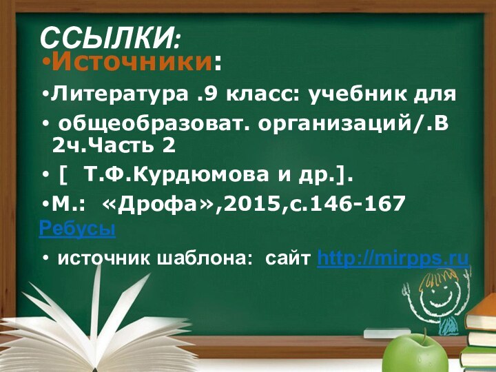 ССЫЛКИ: Источники:Литература .9 класс: учебник для общеобразоват. организаций/.В 2ч.Часть 2 [  Т.Ф.Курдюмова и др.].М.: «Дрофа»,2015,с.146-167Ребусы