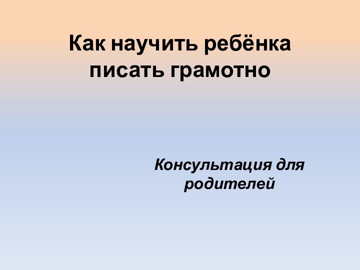 Как научить ребёнка писать грамотно  Консультация для родителей