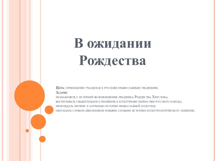 Цель: приобщение учащихся к русским православным традициям. Задачи: познакомить с историей возникновения