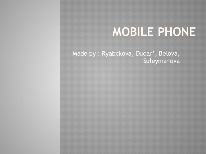 Mobile phoneMade by : Ryabckova, Dudar’, Belova, Suleymanova