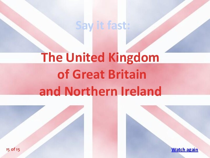 Say it fast:The United Kingdom of Great Britain and Northern Ireland15 of 15Watch again