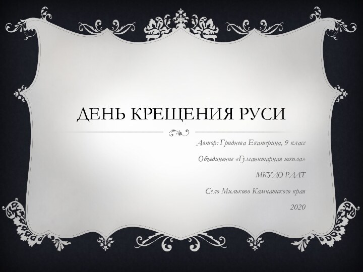 День крещения русиАвтор: Гриднева Екатерина, 9 классОбъединение «Гуманитарная школа»МКУДО РДДТСело Мильково Камчатского края2020