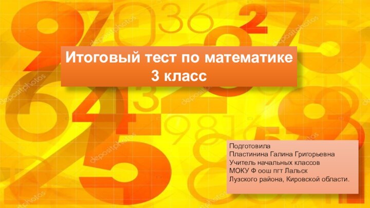 Итоговый тест по математике3 классПодготовилаПластинина Галина ГригорьевнаУчитель начальных классовМОКУ Ф оош пгт ЛальскЛузского района, Кировской области.