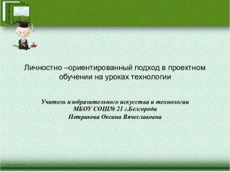 Презентация Личностно–ориентированный подход в проектном обучении на уроках технологии