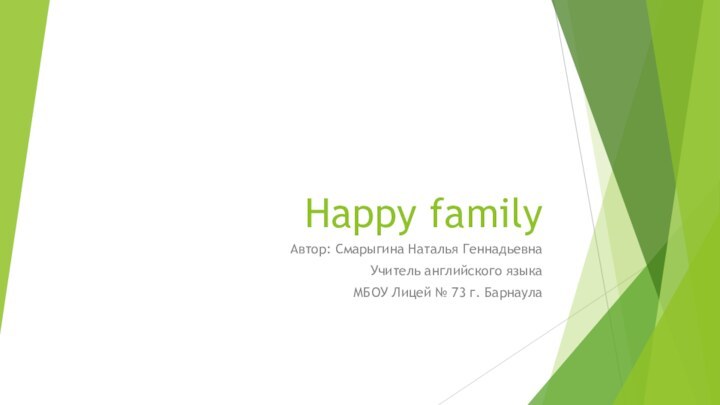 Happy familyАвтор: Смарыгина Наталья ГеннадьевнаУчитель английского языкаМБОУ Лицей № 73 г. Барнаула