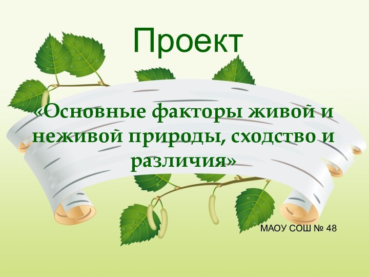 Проект«Основные факторы живой и неживой природы, сходство и различия»МАОУ СОШ № 48